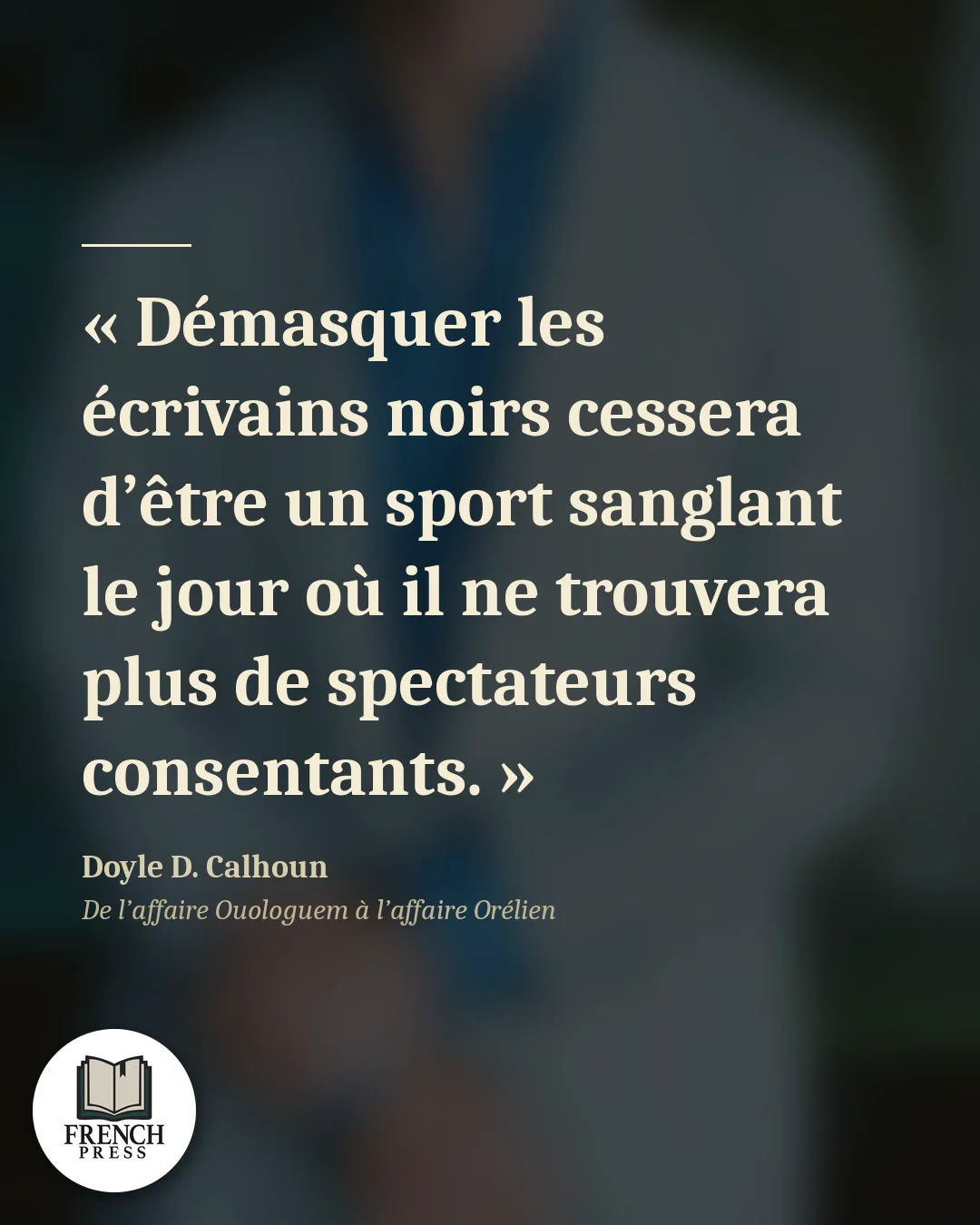 « Démasquer les écrivains noirs cessera d’être un sport sanglant le jour où il ne trouvera plus de spectateurs consentants. » — Doyle D. Calhoun